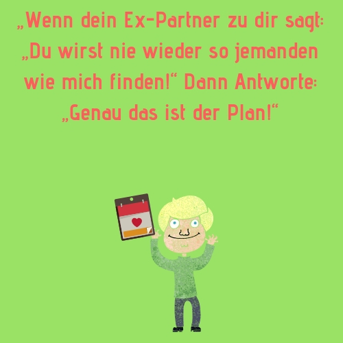 Ex Spruch - „Wenn dein Ex-Partner zu dir sagt „Du wirst nie wieder so jemanden wie mich finden!“ Dann Antworte „Genau das ist der Plan!“